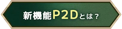 新機能P2Dとは?